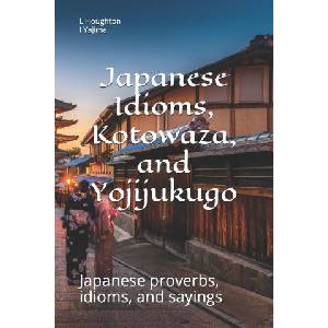 Japanese Idioms, Kotowaza, and Yojijukugo | I. Yajima, L. Houghton (2020)