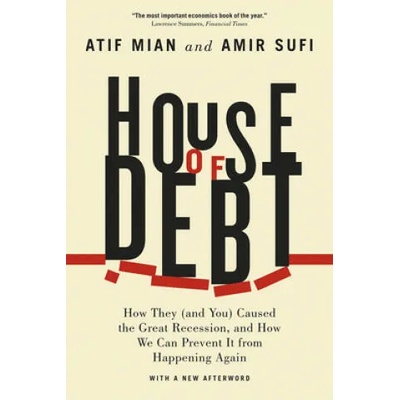 House of Debt - How They (and You) Caused the Great Recession, and How We Can Prevent It from Happening Again