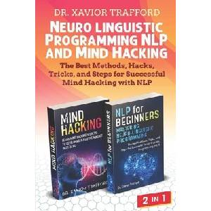 Neuro-linguistic Programming (NLP) and Mind Hacking 2 in 1: The Best Methods, Hacks, Tricks, and Steps for Successful Mind Hacking with NLP | Xavior Trafford (ISBN: 9781686076350)