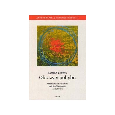 Obrazy v pohybu. Arteterapie a sebezkušenost II - Jedenadvacet zastavení s aktivní imaginací v arteterapii - Kamila Ženatá - Kolem