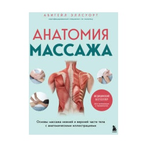 Анатомия массажа. Основы массажа нижней и верхней части тела с анатомическими иллюстрациями | Абигейл Эллсуорт (ISBN: 9785042261572)