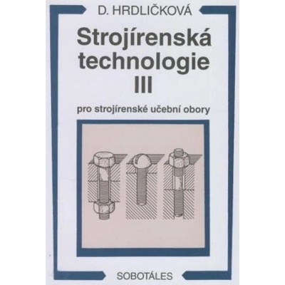 Strojírenská technologie III pro strojírenské učební obory Dobroslava Hrdličková