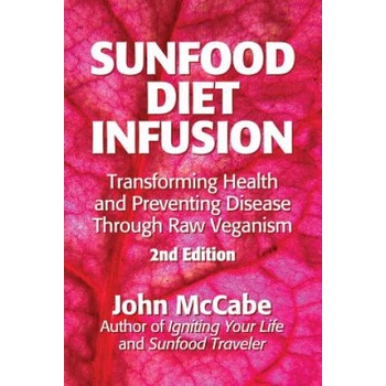 Sunfood Diet Infusion: 2nd Edition: Transforming Health and Preventing Disease through Raw Veganism | John McCabe