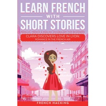 Learn French With Short Stories - Parallel French & English Vocabulary for Beginners. Clara Discovers Love in Lyon