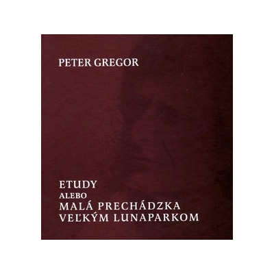 Etudy, alebo malá prechádzka veľkým lunaparkom - Peter Gregor