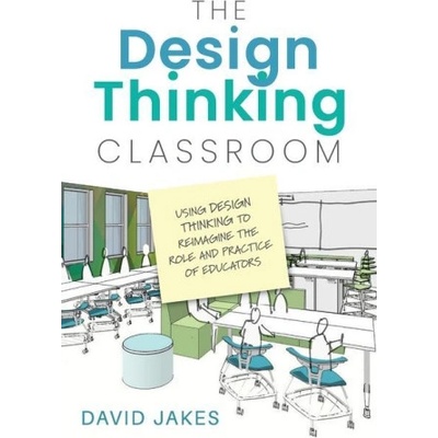 The Design Thinking Classroom: Using Design Thinking to Reimagine the Role and Practice of Educators | David Jakes