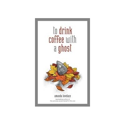 to drink coffee with a ghost - Amanda Lovelace