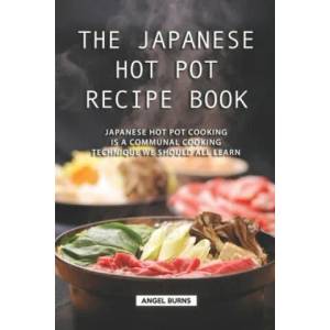 The Japanese Hot Pot Recipe Book: Japanese Hot Pot Cooking is a communal cooking technique we should all learn | Angel Burns (ISBN: 9781688640061)
