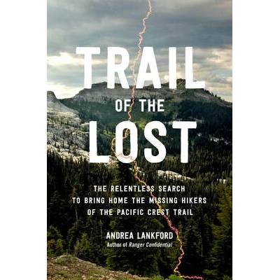 Trail of the Lost: The Relentless Search to Bring Home the Missing Hikers of the Pacific Crest Trail | Lankford, Andrea