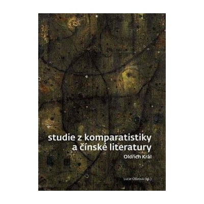 Studie z komparatistiky a čínské literatury - Oldřich Král, Lucie Olivová
