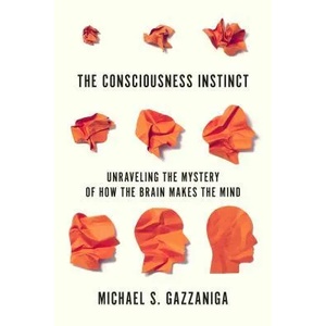 The Consciousness Instinct: Unraveling the Mystery of How the Brain Makes the Mind | Michael S. Gazzaniga (ISBN: 9780374538156)