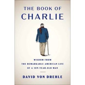 Image 1 of The Book of Charlie: Wisdom from the Remarkable American Life of a 109-Year-Old Man | VON DREHLE DAVID