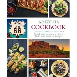 Arizona Cookbook: Discover Authentic Mesa and Southwest Cooking with 50 Delicious Arizona Recipes (2nd Edition) | Booksumo Press (ISBN: 9781794550209)