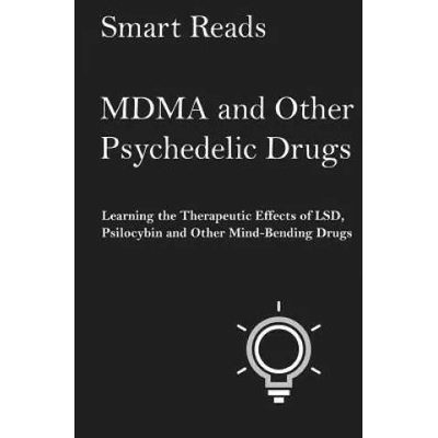 MDMA and Other Psychedelic Drugs: Learn the Therapeutic Effects of LSD, Psilocybin and Other Mind-Bending Drugs | Smart Reads