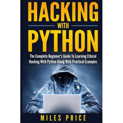 Hacking with Python: The Complete Beginner's Guide to Learning Ethical Hacking with Python Along with Practical Examples