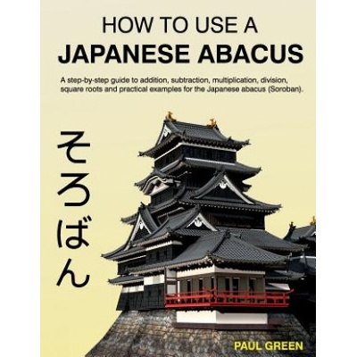 How to Use a Japanese Abacus: A Step-By-Step Guide to Addition, Subtraction, Multiplication, Division, Square Roots and Practical Examples for the J Green MR PaulPaperback