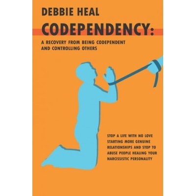 Codependency: A Recovery from Being Codependent and Controlling Others - Stop a Life with No Love Starting More Genuine Relationship