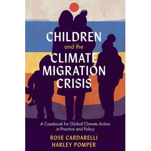 Children and the Climate Migration Crisis - A Casebook for Global Climate Action in Practice and Policy | Rose Cardarelli, Harley Pomper (2024)