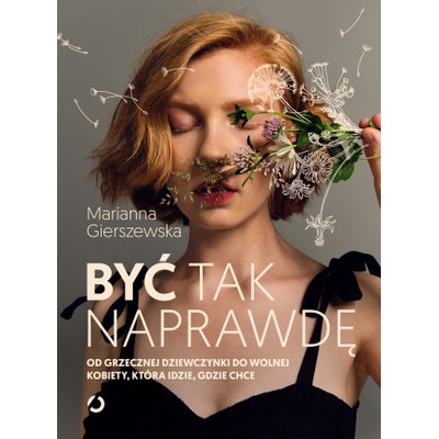 Być tak naprawdę Od grzecznej dziewczynki do wolnej kobiety, która idzie, gdzie chce