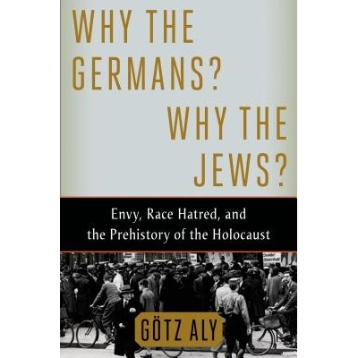 Why the Germans? Why the Jews?: Envy, Race Hatred, and the Prehistory of the Holocaust Aly GotzPevná vazba