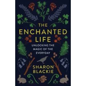 The Enchanted Life: Unlocking the Magic of the Everyday (ISBN: 9781487004071)