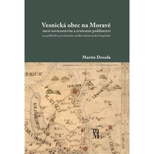 Vesnická obec na Moravě mezi osvícenstvím a zrušením poddanství na příkladu privátních statků olomoucké kapituly - Martin Drozda