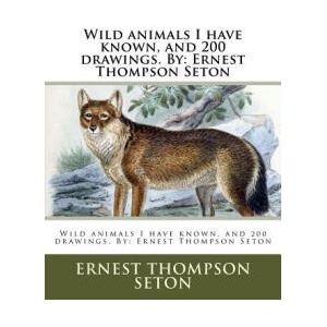 Wild Animals I Have Known, and 200 Drawings. by: Ernest Thompson Seton | Ernest Thompson Seton (2017)