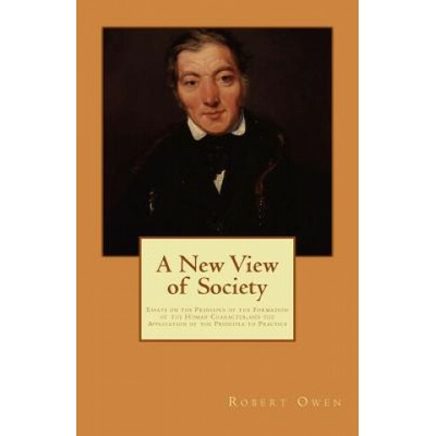 A New View of Society: Essays on the Principle of the Formation of the Human Character, and the Application of the Principle to Practice