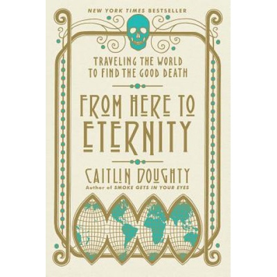 From Here to Eternity - Traveling the World to Find the Good Death Doughty CaitlinPaperback