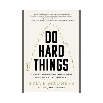 Do Hard Things: Why We Get Resilience Wrong and the Surprising Science of Real Toughness Magness Steve