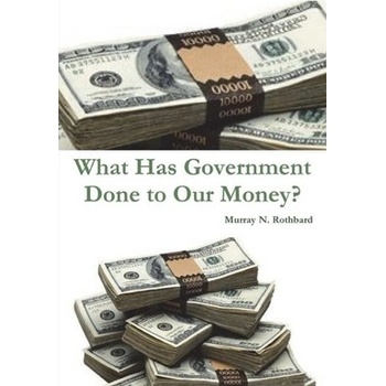 What Has Government Done to Our Money? Rothbard Murray N.