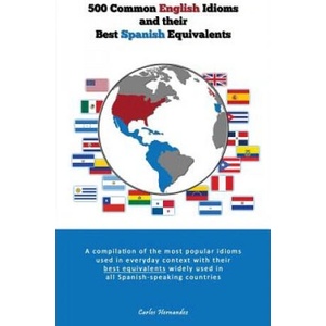 500 Popular English Idioms and Their Best Spanish Equivalents: A compilation of the most popular English idioms used in everyday context with their be | Carlos Hernandez (ISBN: 9781481961424)