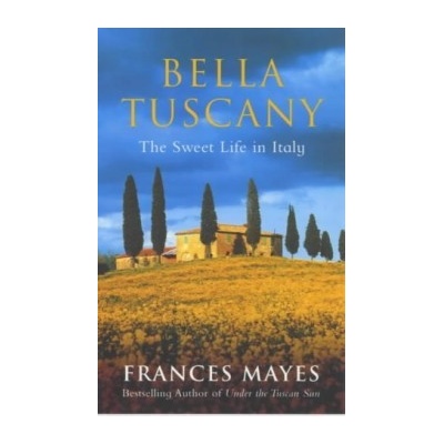 Bella Tuscany : The Sweet Life in Italy - Frances Mayes