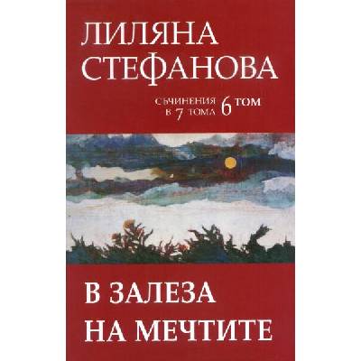Лиляна Стефанова. Съчинения в седем тома - том 6: В залеза на мечтите