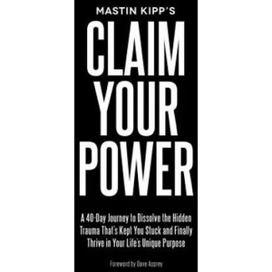 Claim Your Power: A 40-Day Journey to Dissolve the Hidden Trauma That's Kept You Stuck and Finally Thrive in Your Life's Unique Purpose | Mastin Kipp, Dave Asprey (ISBN: 9781401949563)
