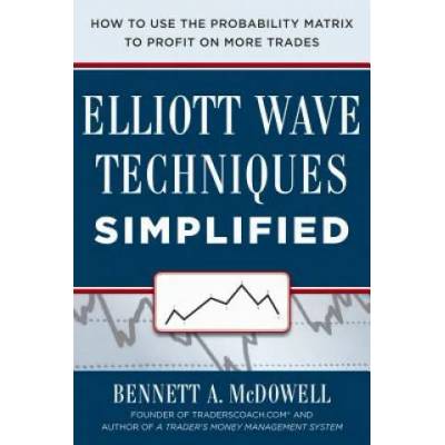 Elliot Wave Techniques Simplified: How to Use the Probability Matrix to Profit on More Trades | Bennett McDowell