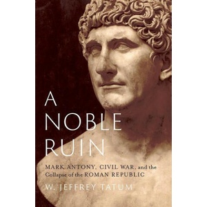 A Noble Ruin Mark Antony, Civil War, and the Collapse of the Roman Republic (ISBN: 9780197694909)