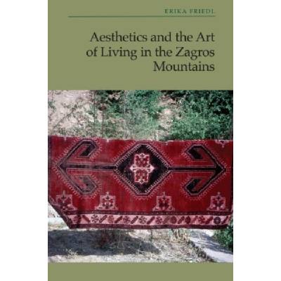 Aesthetics and the Art of Living in the Zagros Mountains of Iran - Friedl, Erika (E.E. Meader Professor Emeritus of Anthropology at the Institute of Anthropological and International Studies, Western