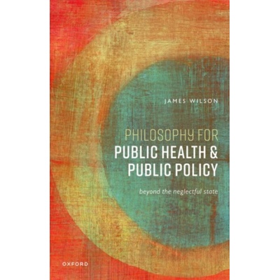 Philosophy for Public Health and Public Policy - Wilson, James (Professor of Philosophy, Professor of Philosophy, University College London)