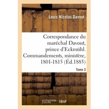 Correspondance Du Marechal Davout, Prince d'Eckmuhl, Ses Commandements, Son Ministere, 1801-1815. T3