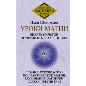Уроки магии. Видеть скрытое и управлять реальностью. Полное руководство по практической магии: заклинания, заговоры, астрал, третий глаз | И. Шенгелия (2023)