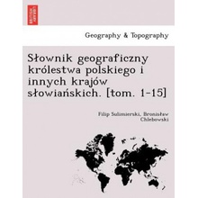 S Ownik Geograficzny Krolestwa Polskiego I Innych Krajow S Owia Skich. Tom. 1-15