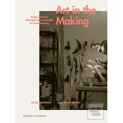 Art in the Making: Artists and their Material- Glenn Adamson, Julia Bryan-Wil