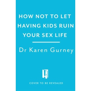 Headline Publishing Group How Not to Let Having Kids Ruin Your Sex Life | Dr Karen Gurney