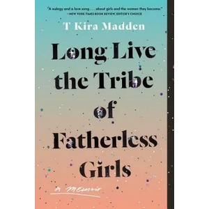Long Live the Tribe of Fatherless Girls: A Memoir | T. Kira Madden (ISBN: 9781635574760)