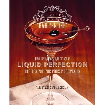 The Curious Bartender: In Pursuit of Liquid Perfection: Recipes for the Finest Cocktails Stephenson Tristan