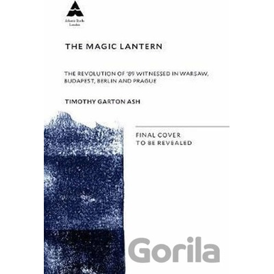 The Magic Lantern : The Revolution of ´89 Witnessed in Warsaw, Budapest, Berlin and Prague