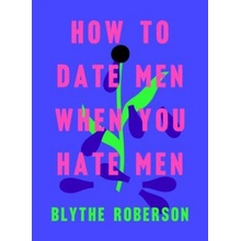 How to Date Men When You Hate Men Roberson Blythe