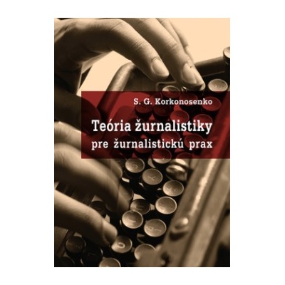 Teória žurnalistiky pre žurnalistickú prax - S. G. Korkonosenko SK