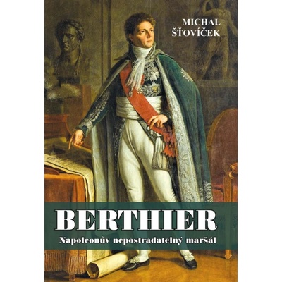 Berthier - Napoleonův nepostradatelný maršál - Šťovíček Michal